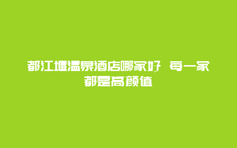 都江堰温泉酒店哪家好 每一家都是高颜值