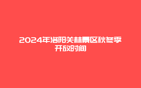 2024年洛阳关林景区秋冬季开放时间