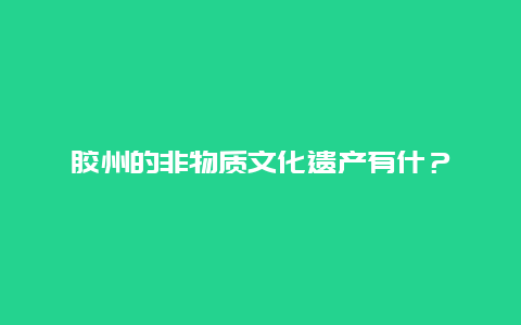 胶州的非物质文化遗产有什？