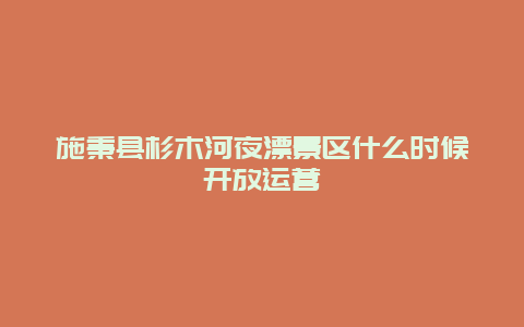 施秉县杉木河夜漂景区什么时候开放运营