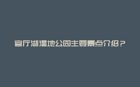 官厅湖湿地公园主要景点介绍？