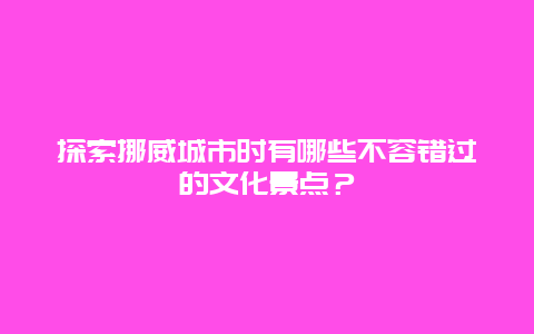 探索挪威城市时有哪些不容错过的文化景点？