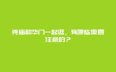 尧庙和华门一起逛，有哪些需要注意的？