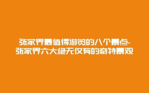 张家界最值得游览的八个景点-张家界六大绝无仅有的奇特景观