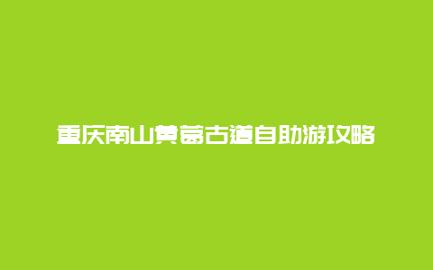 重庆南山黄葛古道自助游攻略