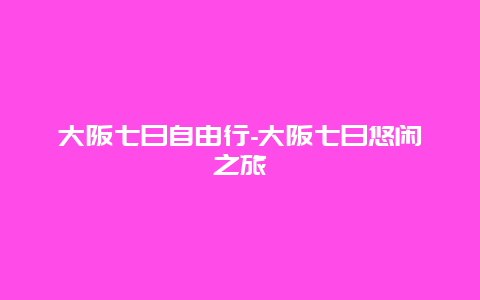 大阪七日自由行-大阪七日悠闲之旅