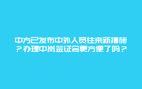 中方已发布中外人员往来新措施？办理中岚签证会更方便了吗？