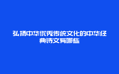 弘扬中华优秀传统文化的中华经典诗文有哪些