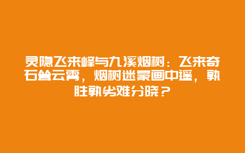 灵隐飞来峰与九溪烟树：飞来奇石耸云霄，烟树迷蒙画中遥，孰胜孰劣难分晓？