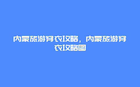 内蒙旅游穿衣攻略，内蒙旅游穿衣攻略图