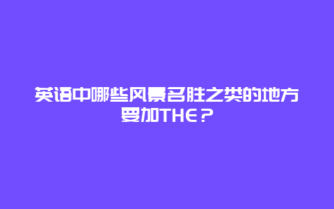 英语中哪些风景名胜之类的地方要加THE？