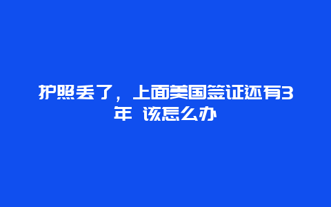 护照丢了，上面美国签证还有3年 该怎么办