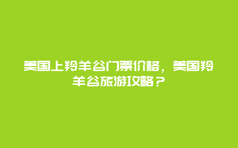 美国上羚羊谷门票价格，美国羚羊谷旅游攻略？