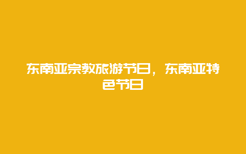 东南亚宗教旅游节日，东南亚特色节日