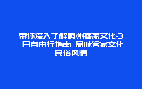 带你深入了解梅州客家文化-3 日自由行指南 品味客家文化民俗风情