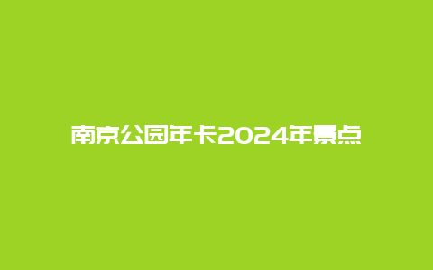 南京公园年卡2024年景点