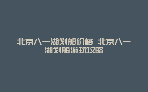 北京八一湖划船价格 北京八一湖划船游玩攻略