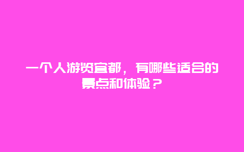 一个人游览宜都，有哪些适合的景点和体验？