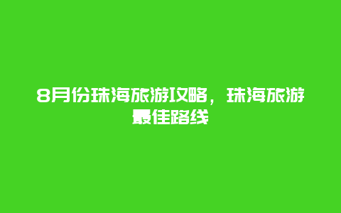 8月份珠海旅游攻略，珠海旅游最佳路线