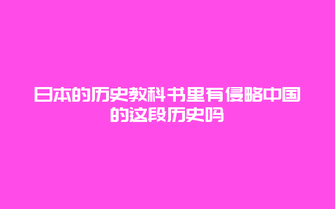 日本的历史教科书里有侵略中国的这段历史吗