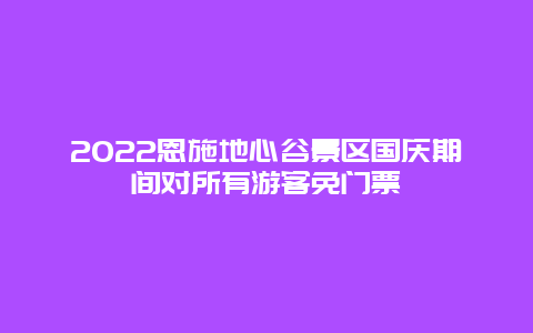 2022恩施地心谷景区国庆期间对所有游客免门票