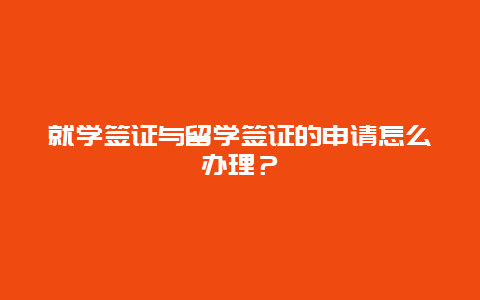 就学签证与留学签证的申请怎么办理？