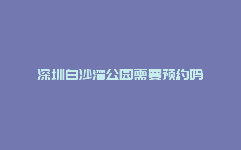 深圳白沙湾公园需要预约吗