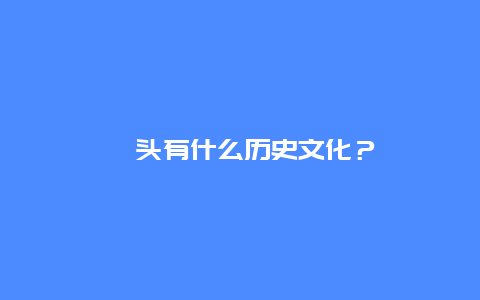 汕头有什么历史文化？