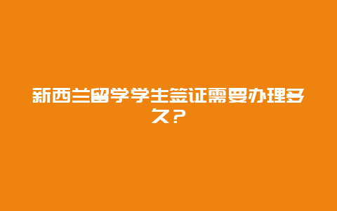 新西兰留学学生签证需要办理多久？