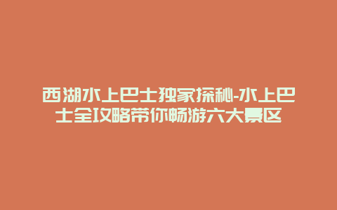 西湖水上巴士独家探秘-水上巴士全攻略带你畅游六大景区