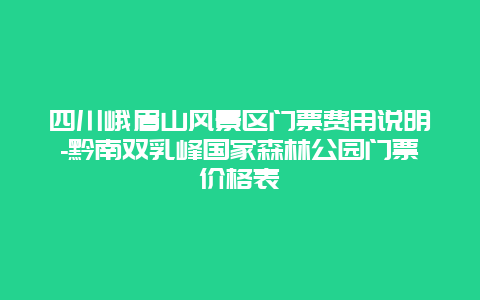 四川峨眉山风景区门票费用说明-黔南双乳峰国家森林公园门票价格表