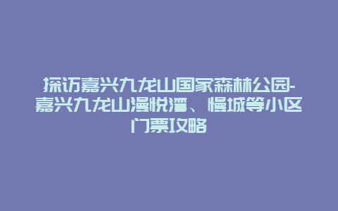 探访嘉兴九龙山国家森林公园-嘉兴九龙山漫悦湾、慢城等小区门票攻略