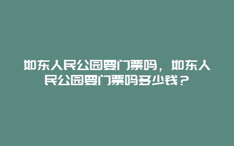 如东人民公园要门票吗，如东人民公园要门票吗多少钱？