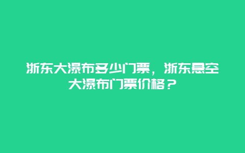 浙东大瀑布多少门票，浙东悬空大瀑布门票价格？