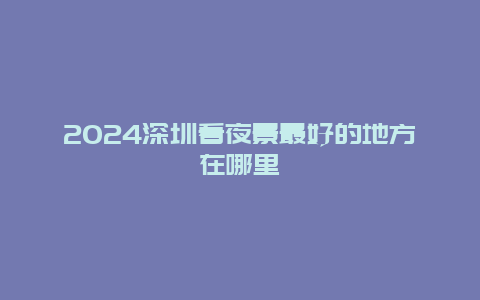 2024深圳看夜景最好的地方在哪里