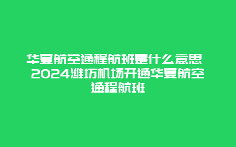 华夏航空通程航班是什么意思 2024潍坊机场开通华夏航空通程航班