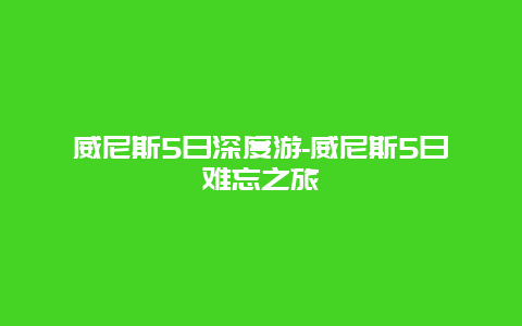 威尼斯5日深度游-威尼斯5日难忘之旅