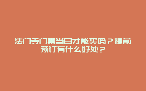 法门寺门票当日才能买吗？提前预订有什么好处？