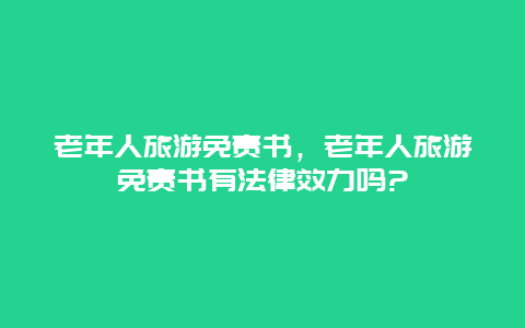 老年人旅游免责书，老年人旅游免责书有法律效力吗?