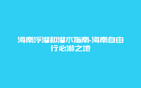 海南浮潜和潜水指南-海南自由行必游之地