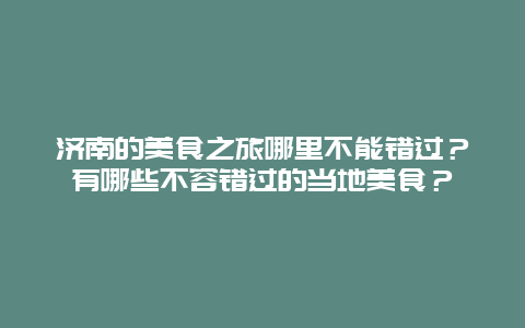 济南的美食之旅哪里不能错过？有哪些不容错过的当地美食？