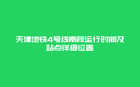 天津地铁4号线南段运行时间及站点详细位置