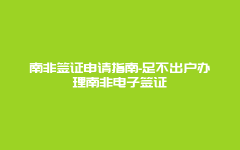 南非签证申请指南-足不出户办理南非电子签证