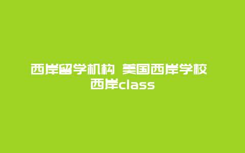 西岸留学机构 美国西岸学校 西岸class