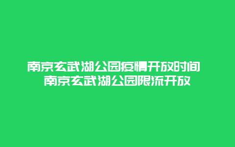 南京玄武湖公园疫情开放时间 南京玄武湖公园限流开放