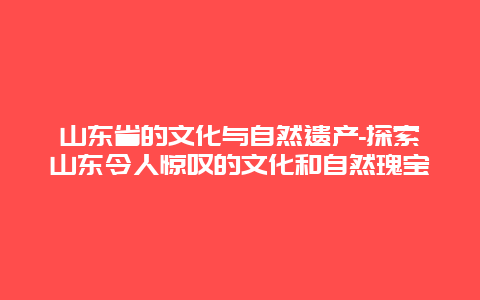 山东省的文化与自然遗产-探索山东令人惊叹的文化和自然瑰宝