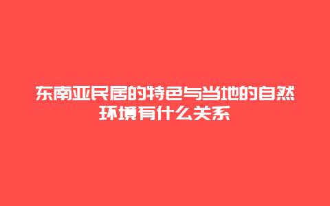 东南亚民居的特色与当地的自然环境有什么关系