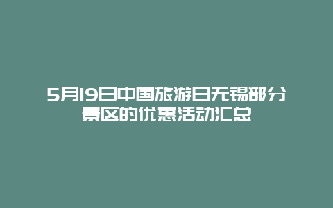 5月19日中国旅游日无锡部分景区的优惠活动汇总