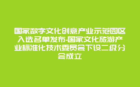 国家数字文化创意产业示范园区入选名单发布-国家文化旅游产业标准化技术委员会下设二级分会成立