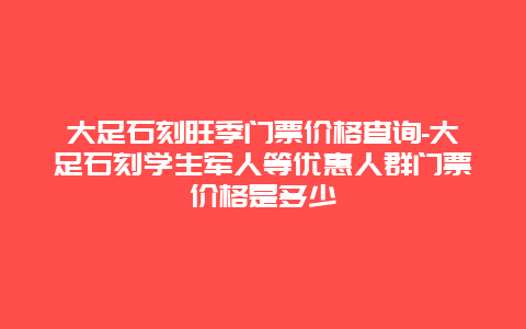 大足石刻旺季门票价格查询-大足石刻学生军人等优惠人群门票价格是多少